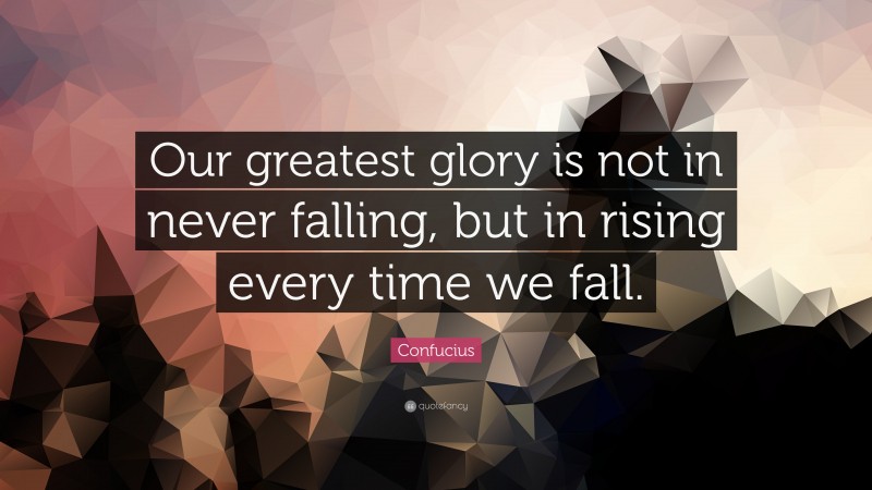 Confucius Quote: “Our greatest glory is not in never falling, but in ...