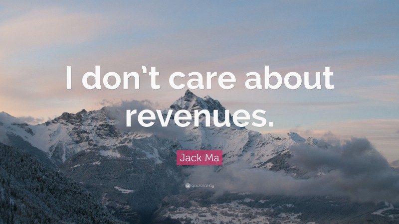 Jack Ma Quote: “I don’t care about revenues.”