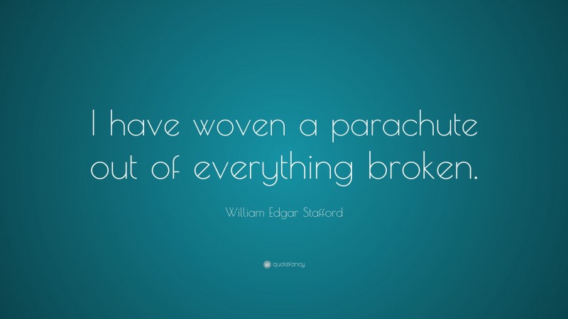 William Edgar Stafford Quote: “I have woven a parachute out of everything broken.”