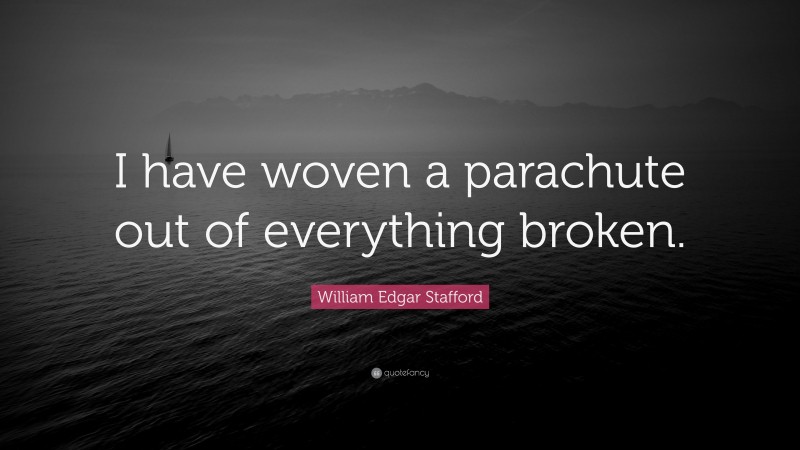 William Edgar Stafford Quote: “I have woven a parachute out of everything broken.”