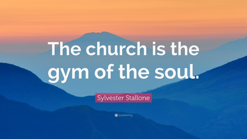 Sylvester Stallone Quote: “The church is the gym of the soul.”