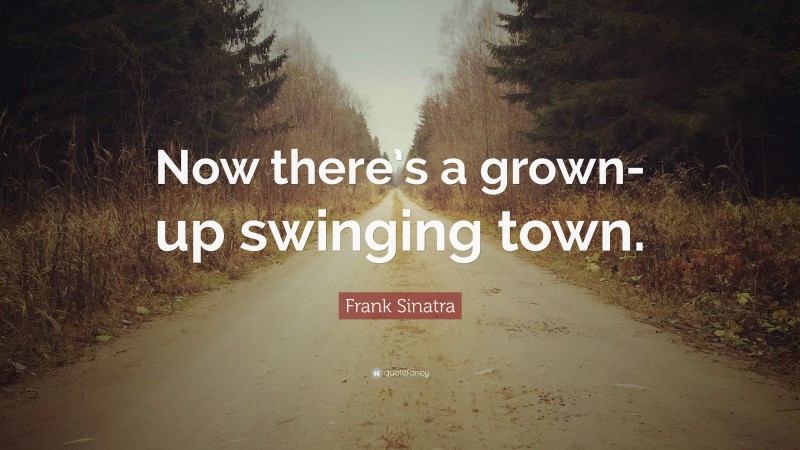 Frank Sinatra Quote: “Now there’s a grown-up swinging town.”