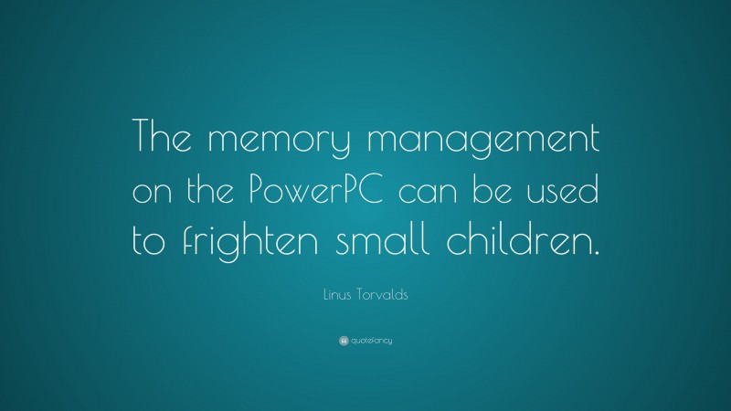 Linus Torvalds Quote: “The memory management on the PowerPC can be used to frighten small children.”