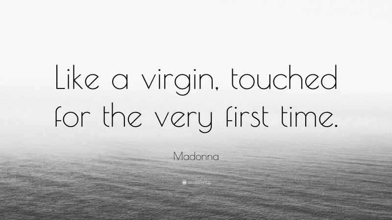 Madonna Quote: “Like a virgin, touched for the very first time.”