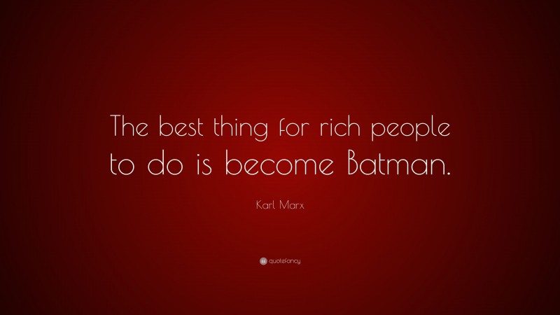 Karl Marx Quote: “The best thing for rich people to do is become Batman.”
