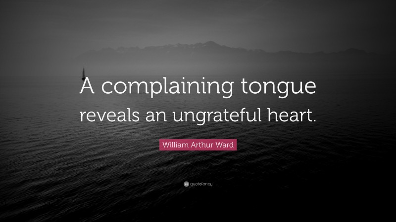 William Arthur Ward Quote: “A complaining tongue reveals an ungrateful heart.”