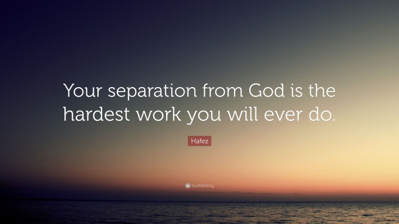 Hafez Quote: “Your separation from God is the hardest work you will ever do.”