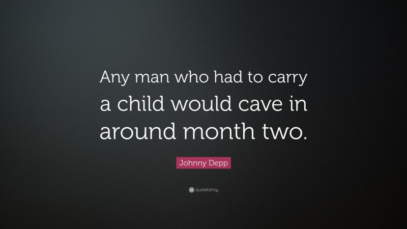 Johnny Depp Quote: “Any man who had to carry a child would cave in around month two.”
