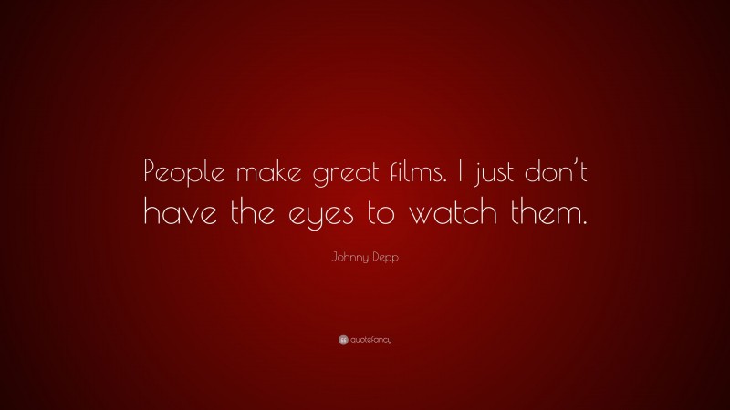 Johnny Depp Quote: “People make great films. I just don’t have the eyes to watch them.”