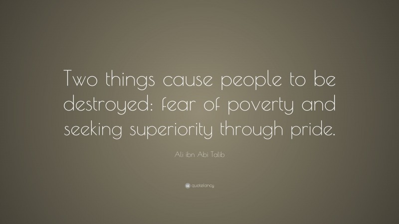 Ali ibn Abi Talib Quote: “Two things cause people to be destroyed: fear of poverty and seeking superiority through pride.”