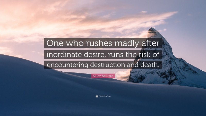 Ali ibn Abi Talib Quote: “One who rushes madly after inordinate desire, runs the risk of encountering destruction and death.”