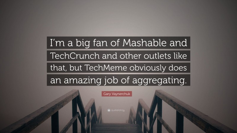 Gary Vaynerchuk Quote: “I’m a big fan of Mashable and TechCrunch and other outlets like that, but TechMeme obviously does an amazing job of aggregating.”