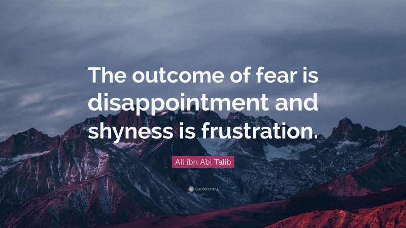 Ali ibn Abi Talib Quote: “The outcome of fear is disappointment and shyness is frustration.”