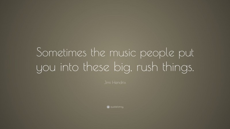 Jimi Hendrix Quote: “Sometimes the music people put you into these big, rush things.”