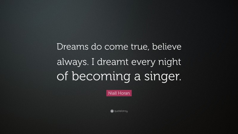 Niall Horan Quote: “Dreams do come true, believe always. I dreamt every night of becoming a singer.”