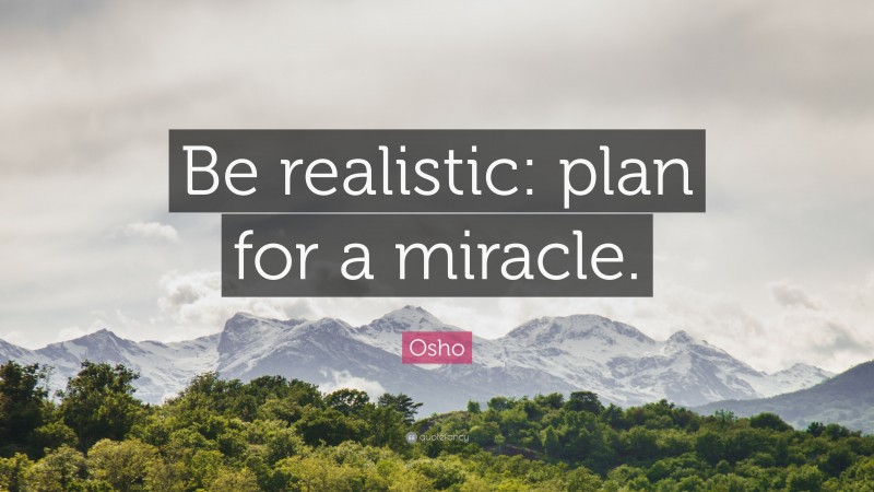 Osho Quote: “Be realistic: plan for a miracle.”