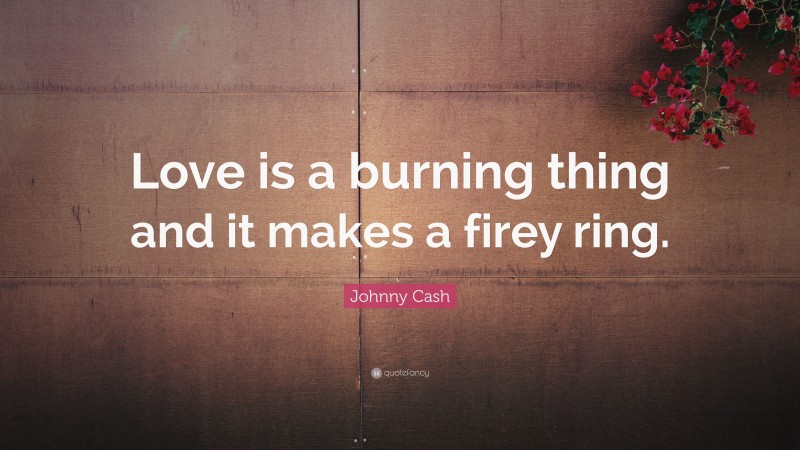Johnny Cash Quote: “Love is a burning thing and it makes a firey ring.”
