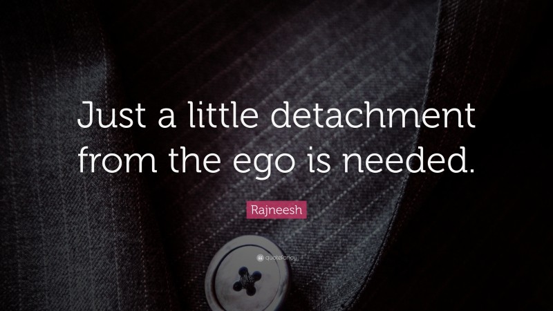 Rajneesh Quote: “Just a little detachment from the ego is needed.”