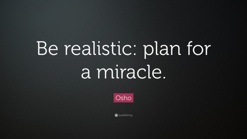 Osho Quote: “Be realistic: plan for a miracle.”