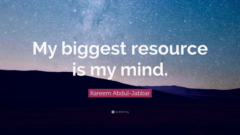 Kareem Abdul-Jabbar Quote: “My biggest resource is my mind.”
