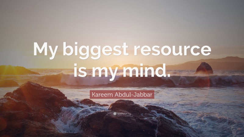 Kareem Abdul-Jabbar Quote: “My biggest resource is my mind.”