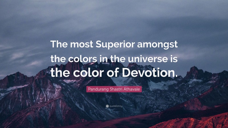 Pandurang Shastri Athavale Quote: “The most Superior amongst the colors in the universe is the color of Devotion.”