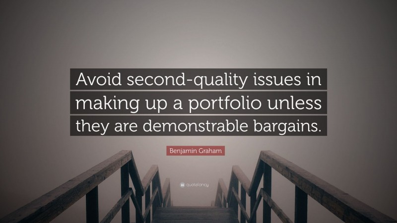 Benjamin Graham Quote: “Avoid second-quality issues in making up a portfolio unless they are demonstrable bargains.”