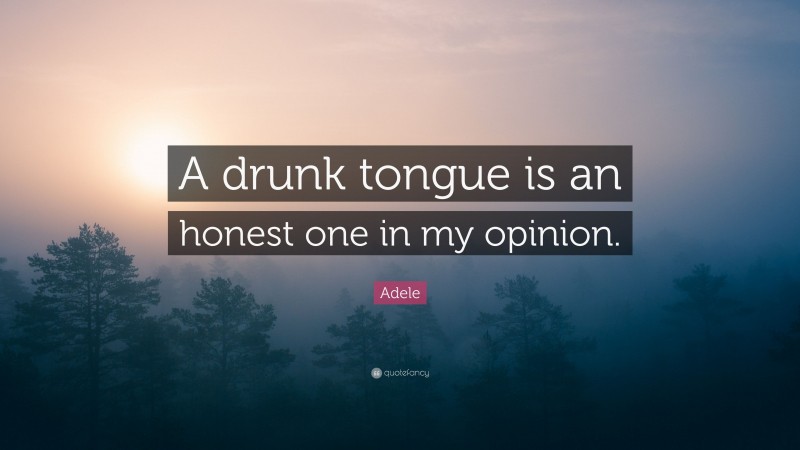 Adele Quote: “A drunk tongue is an honest one in my opinion.”