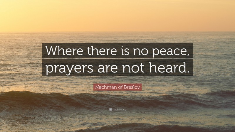 Nachman of Breslov Quote: “Where there is no peace, prayers are not heard.”