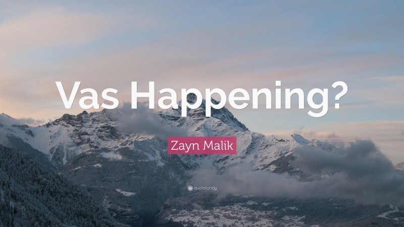 Zayn Malik Quote: “Vas Happening?”