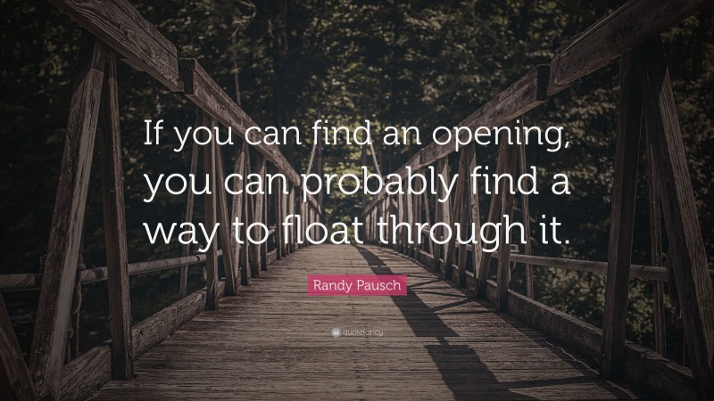 Randy Pausch Quote: “If you can find an opening, you can probably find a way to float through it.”