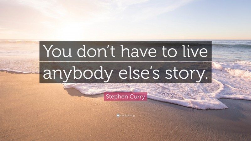 Stephen Curry Quote: “You don’t have to live anybody else’s story.”