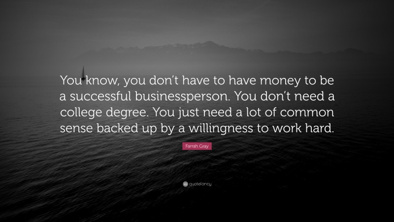 Farrah Gray Quote: “You know, you don’t have to have money to be a successful businessperson. You don’t need a college degree. You just need a lot of common sense backed up by a willingness to work hard.”