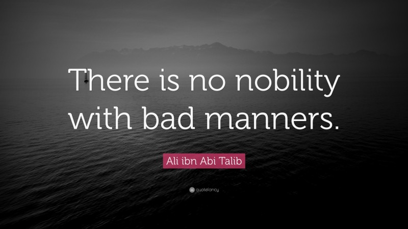 Ali ibn Abi Talib Quote: “There is no nobility with bad manners.”