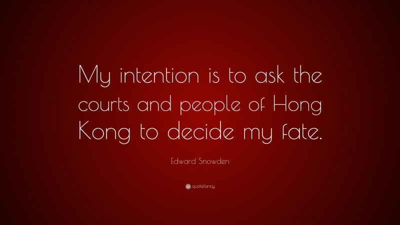 Edward Snowden Quote: “My intention is to ask the courts and people of Hong Kong to decide my fate.”