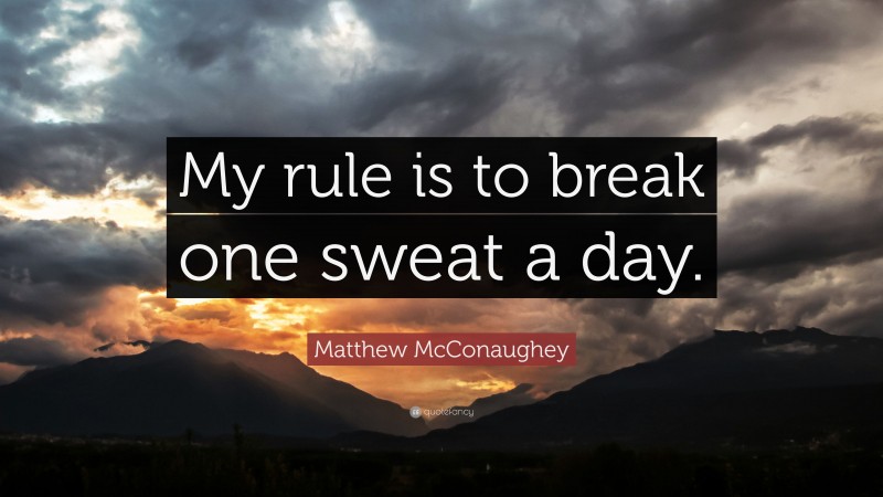 Matthew McConaughey Quote: “My rule is to break one sweat a day.”