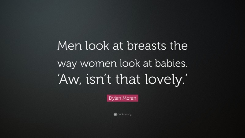 Dylan Moran Quote: “Men look at breasts the way women look at babies. ‘Aw, isn’t that lovely.’”