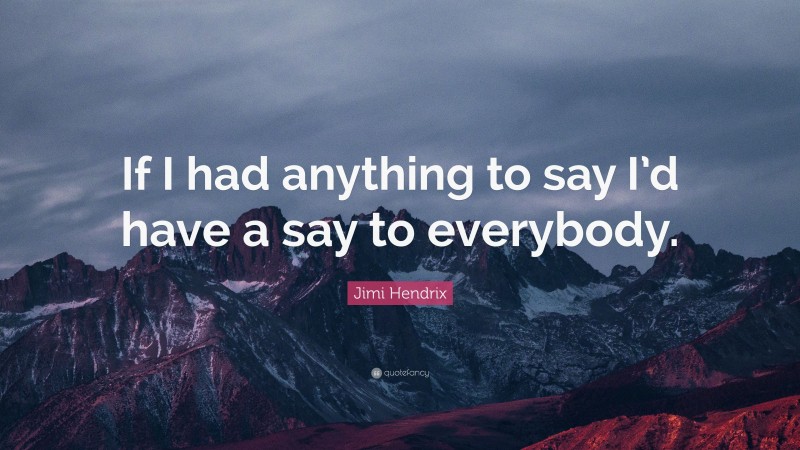 Jimi Hendrix Quote: “If I had anything to say I’d have a say to everybody.”