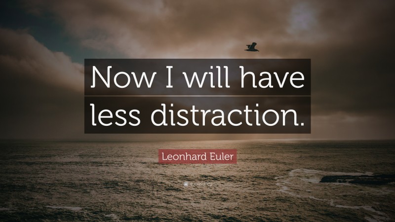 Leonhard Euler Quote: “Now I will have less distraction.”