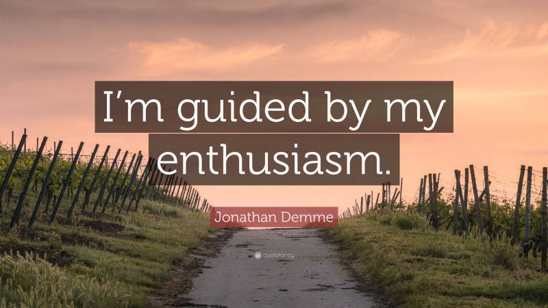 Jonathan Demme Quote: “I’m guided by my enthusiasm.”