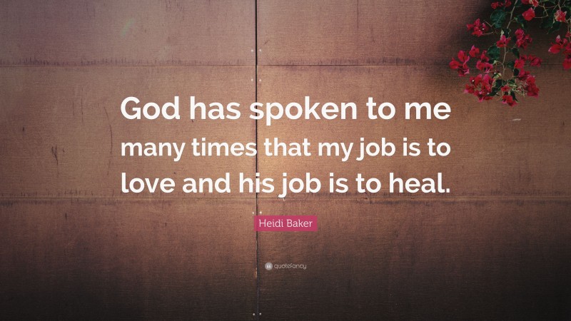Heidi Baker Quote: “God has spoken to me many times that my job is to love and his job is to heal.”