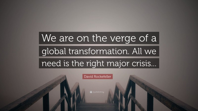 David Rockefeller Quote: “We are on the verge of a global transformation. All we need is the right major crisis...”
