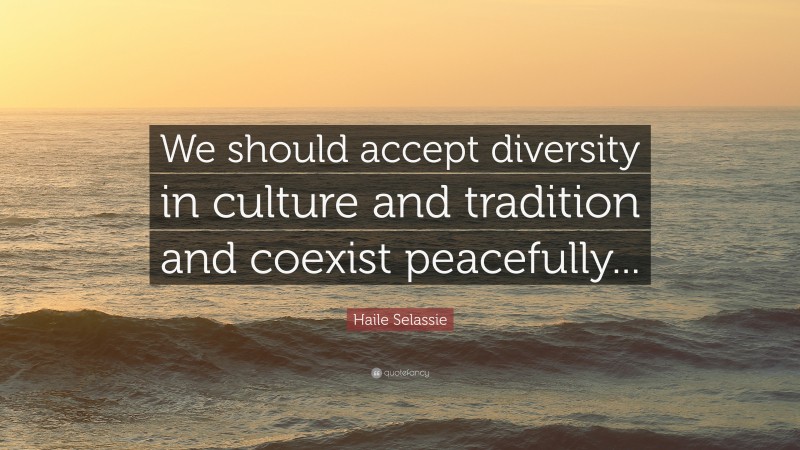 Haile Selassie Quote: “We should accept diversity in culture and tradition and coexist peacefully...”
