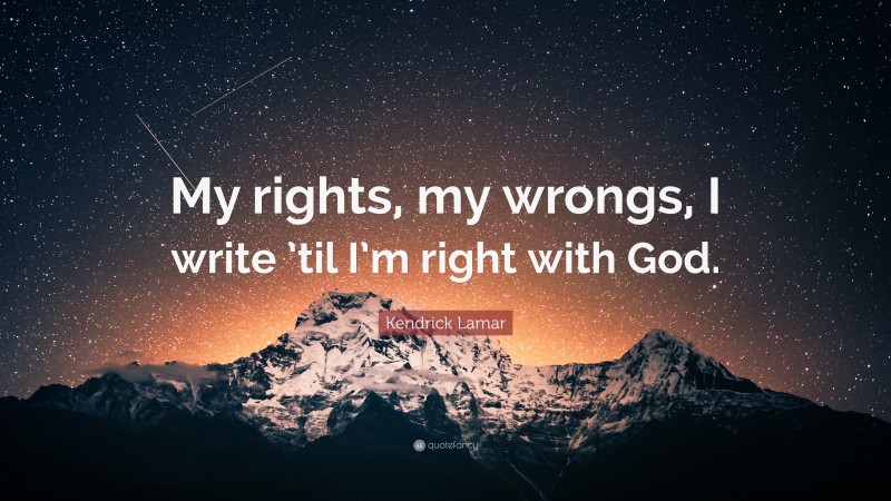 Kendrick Lamar Quote: “My rights, my wrongs, I write ’til I’m right with God.”