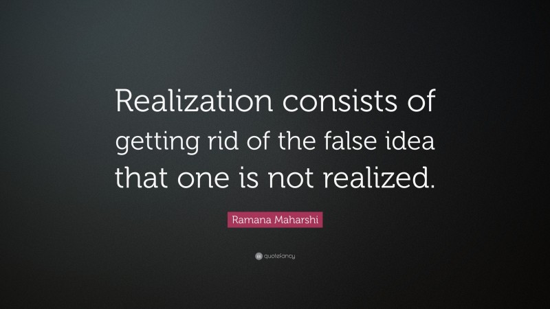 Ramana Maharshi Quote: “Realization consists of getting rid of the false idea that one is not realized.”