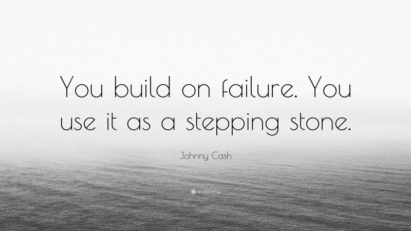 Johnny Cash Quote: “You build on failure. You use it as a stepping stone.”