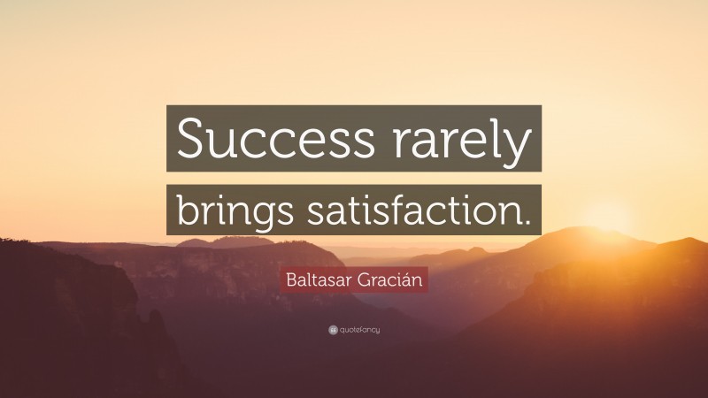 Baltasar Gracián Quote: “Success rarely brings satisfaction.”