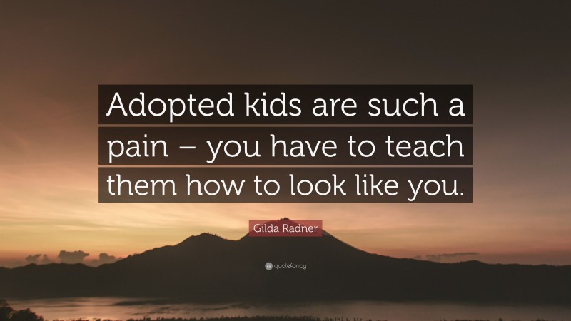 Gilda Radner Quote: “Adopted kids are such a pain – you have to teach them how to look like you.”