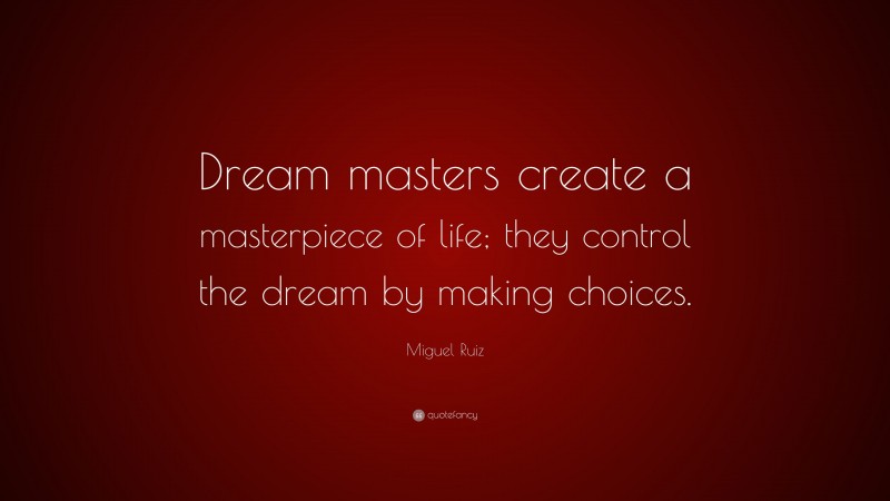 Miguel Ruiz Quote: “Dream masters create a masterpiece of life; they control the dream by making choices.”