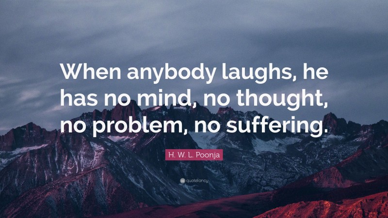 H. W. L. Poonja Quote: “When anybody laughs, he has no mind, no thought, no problem, no suffering.”